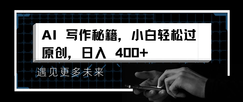 AI写作秘籍，小白轻松过原创，日入 4张-白戈学堂