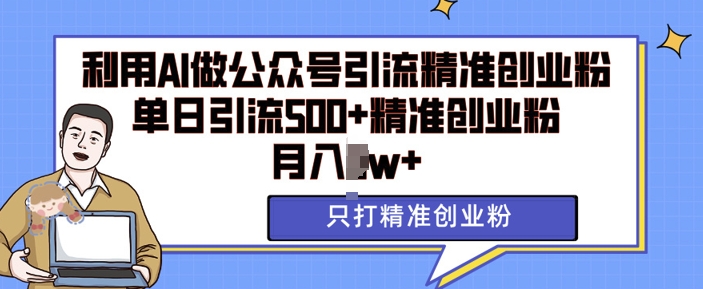 利用AI矩阵做公众号引流精准创业粉，单日引流500+精准创业粉，月入过w-白戈学堂
