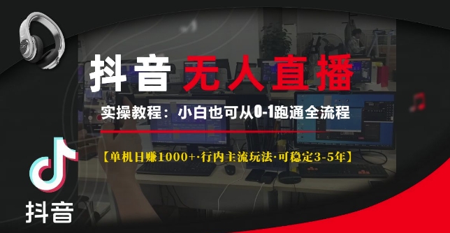 抖音无人直播实操教程【单机日入1k+行内主流玩法可稳定3-5年】小白也可从0-1跑通全流程-白戈学堂