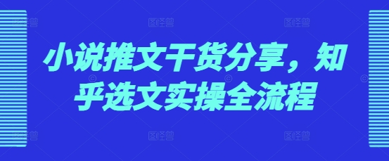 小说推文干货分享，知乎选文实操全流程-白戈学堂