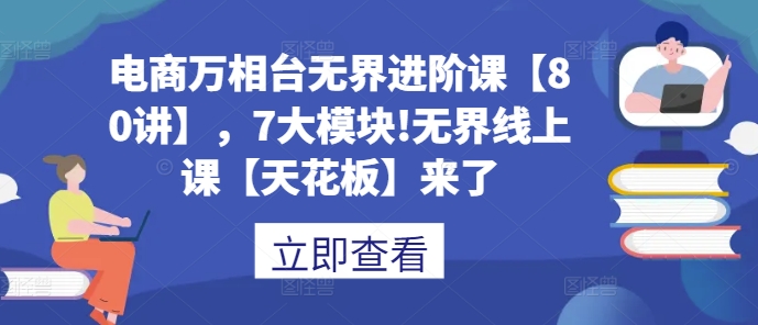电商万相台无界进阶课【80讲】，7大模块!无界线上课【天花板】来了-白戈学堂