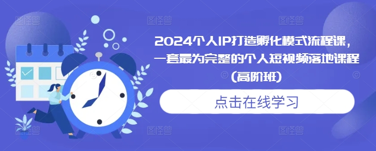 2024个人IP打造孵化模式流程课，一套最为完整的个人短视频落地课程(高阶班)-白戈学堂