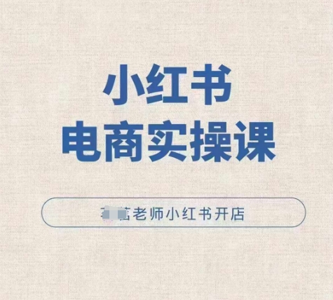 小红薯电商实操课，小红书开店实操必学课-白戈学堂