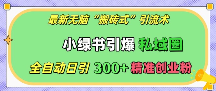 最新无脑“搬砖式”引流术，小绿书引爆私域圈，全自动日引300+精准创业粉-白戈学堂