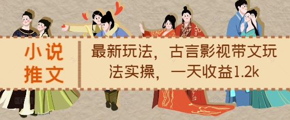 小说推文最新玩法，古言影视带文玩法实操，一天收益1.2k-白戈学堂