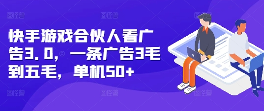 快手游戏合伙人看广告3.0，一条广告3毛到五毛，单机50+-白戈学堂
