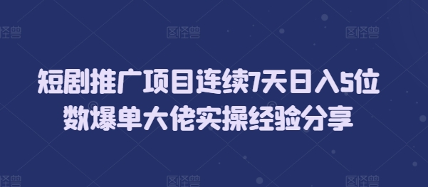 短剧推广项目连续7天日入5位数爆单大佬实操经验分享-白戈学堂