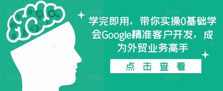 学完即用，带你实操0基础学会Google精准客户开发，成为外贸业务高手-白戈学堂