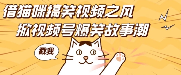 借猫咪搞笑视频之风，掀视频号爆笑故事潮，轻松日入四位数，无门槛快速入门!-白戈学堂