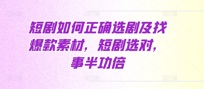 短剧如何正确选剧及找爆款素材，短剧选对，事半功倍-白戈学堂