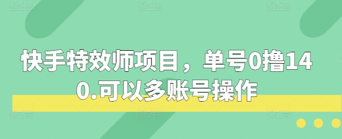 快手特效师项目，单号0撸140，可以多账号操作-白戈学堂