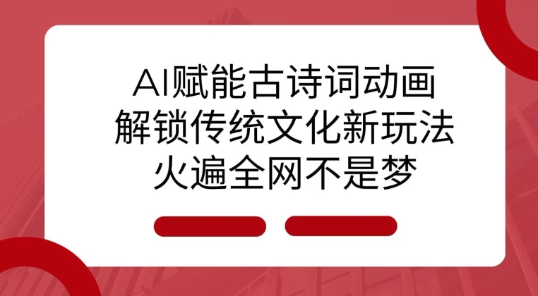 AI 赋能古诗词动画：解锁传统文化新玩法，火遍全网不是梦!-白戈学堂
