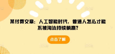 某付费文章：人工智能时代，普通人怎么才能不被淘汰持续躺赢?-白戈学堂