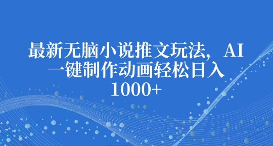 最新无脑小说推文玩法，AI一键制作动画轻松日入多张-白戈学堂