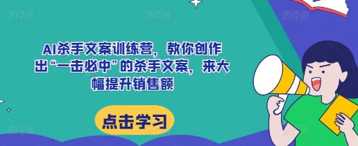 AI杀手文案训练营，教你创作出“一击必中”的杀手文案，来大幅提升销售额-白戈学堂