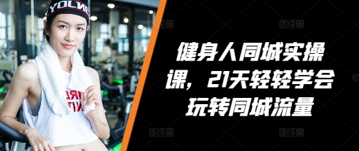 健身人同城实操课，21天轻轻学会玩转同城流量-白戈学堂