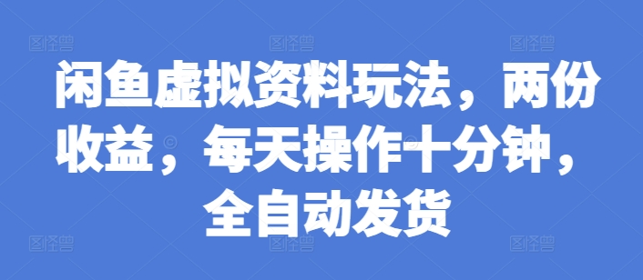 闲鱼虚拟资料玩法，两份收益，每天操作十分钟，全自动发货-白戈学堂