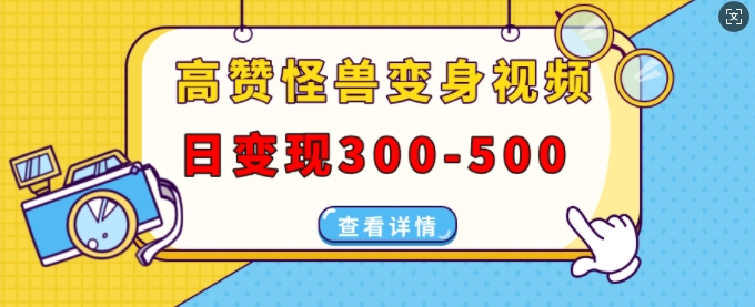 高赞怪兽变身视频制作，日变现300-500，多平台发布(抖音、视频号、小红书)-白戈学堂