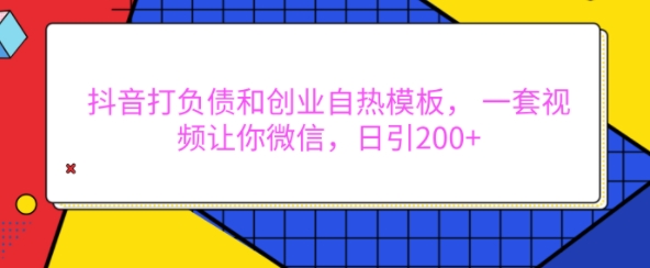 抖音打负债和创业自热模板， 一套视频让你微信，日引200+-白戈学堂