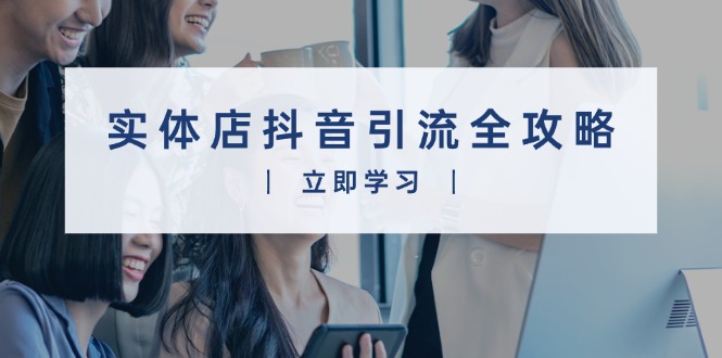 （13818期）实体店抖音引流全攻略，从视频制作到直播变现，打造火爆生意-白戈学堂