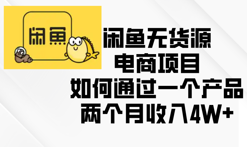 （13658期）闲鱼无货源电商项目，如何通过一个产品两个月收入4W+-白戈学堂