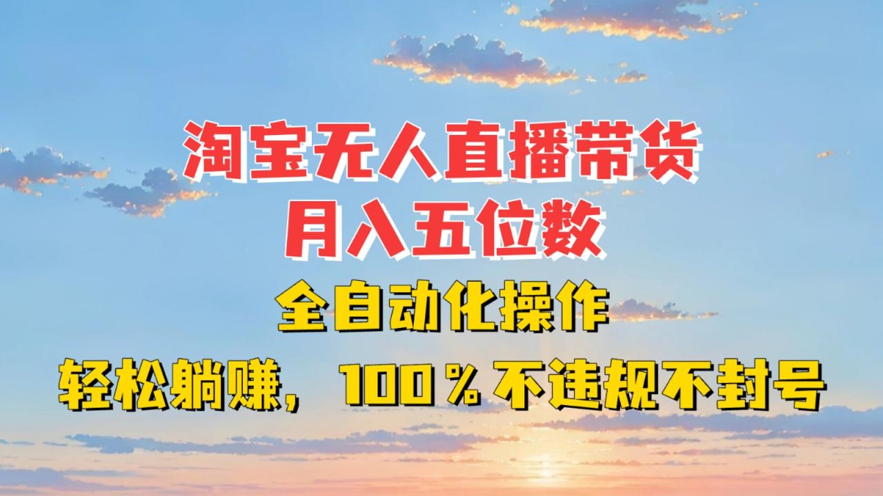 淘宝无人直播带货，月入五位数，全自动化操作，轻松躺赚，100%不违规不封号-白戈学堂