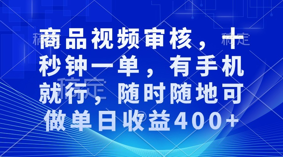 商品视频审核，十秒钟一单，有手机就行，随时随地可做单日收益400+-白戈学堂