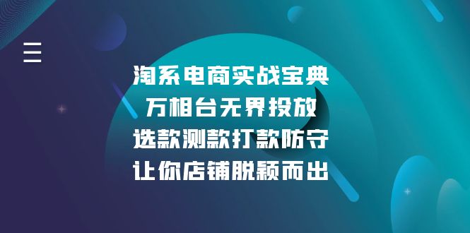（13701期）淘系电商实战宝典：万相台无界投放，选款测款打款防守，让你店铺脱颖而出-白戈学堂