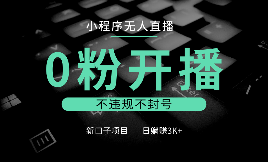 小程序无人直播，0粉开播，不违规不封号，新口子项目，小白日躺赚3K+-白戈学堂