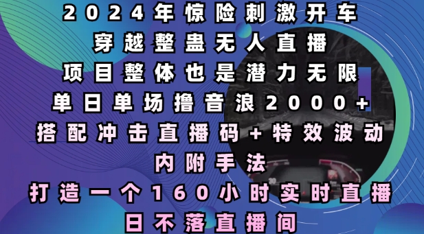 2024年惊险刺激开车穿越整蛊无人直播，单日单场撸音浪2000+，打造一个160小时实时直播日不落直播间-白戈学堂