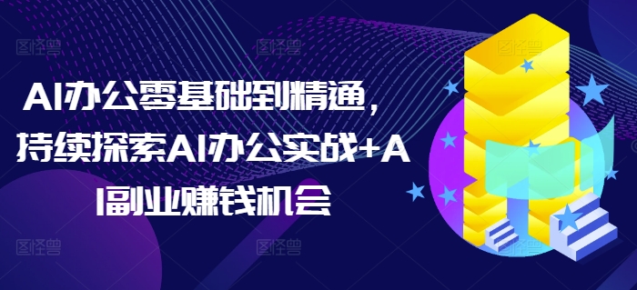 AI办公零基础到精通，持续探索AI办公实战+AI副业赚钱机会-白戈学堂
