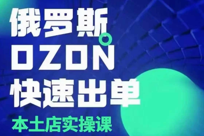 俄罗斯OZON本土店实操课，​OZON本土店运营选品变现-白戈学堂