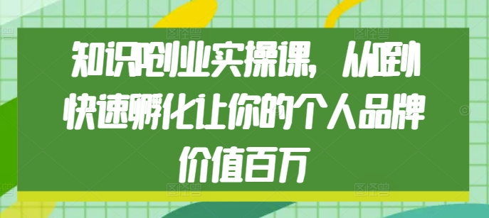 知识IP创业实操课，从0到1快速孵化让你的个人品牌价值百万-白戈学堂