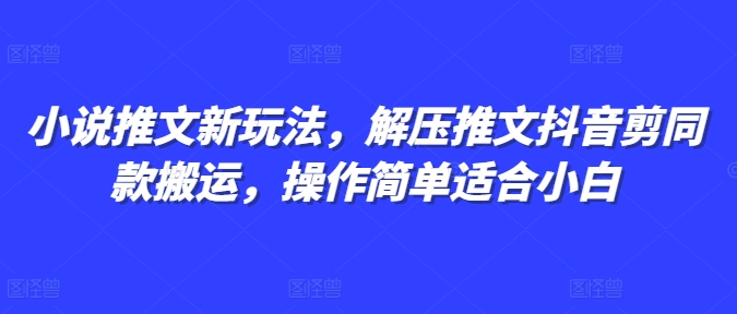 小说推文新玩法，解压推文抖音剪同款搬运，操作简单适合小白-白戈学堂