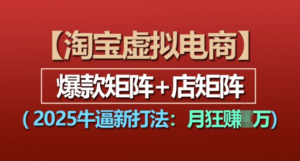 淘宝虚拟电商，2025牛逼新打法：爆款矩阵+店矩阵，月入过万-白戈学堂