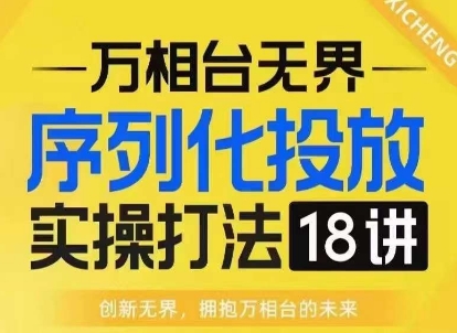 【万相台无界】序列化投放实操18讲线上实战班，淘系电商人的必修课-白戈学堂