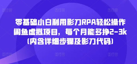 零基础小白利用影刀RPA轻松操作闲鱼虚拟项目，每个月能多挣2-3k(内含详细步骤及影刀代码)-白戈学堂