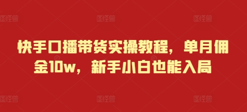 快手口播带货实操教程，单月佣金10w，新手小白也能入局-白戈学堂
