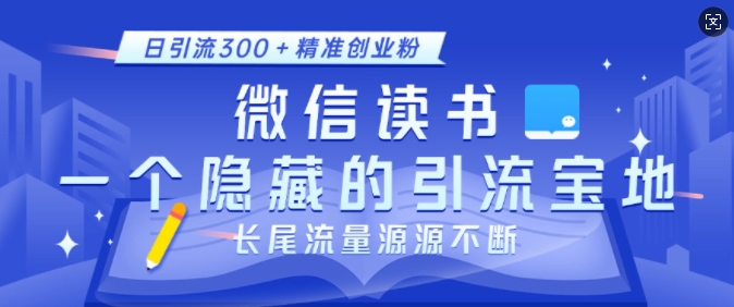 微信读书，一个隐藏的引流宝地，不为人知的小众打法，日引流300+精准创业粉，长尾流量源源不断-白戈学堂