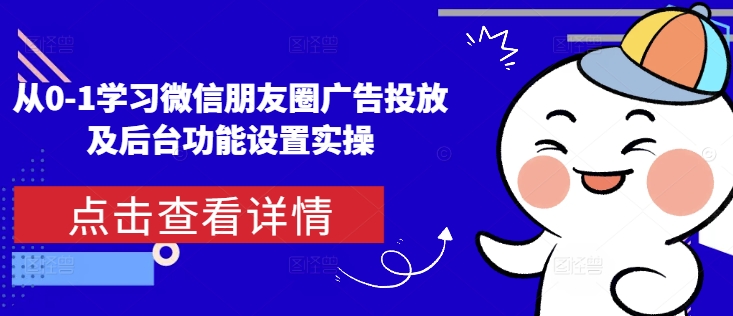 从0-1学习微信朋友圈广告投放及后台功能设置实操-白戈学堂