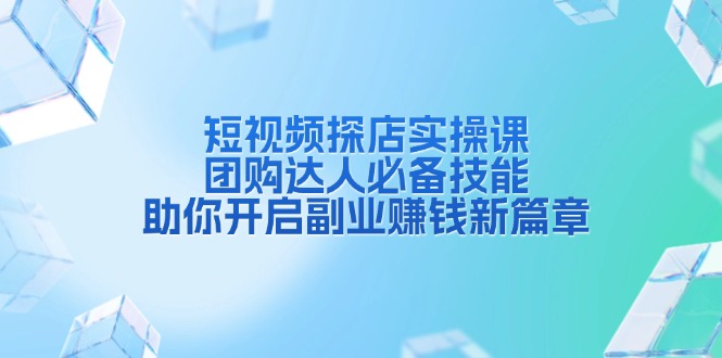 （13810期）短视频探店实操课，团购达人必备技能，助你开启副业赚钱新篇章-白戈学堂