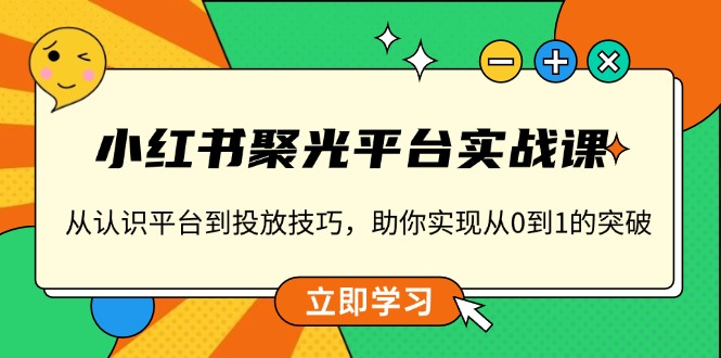 （13775期）小红书 聚光平台实战课，从认识平台到投放技巧，助你实现从0到1的突破-白戈学堂