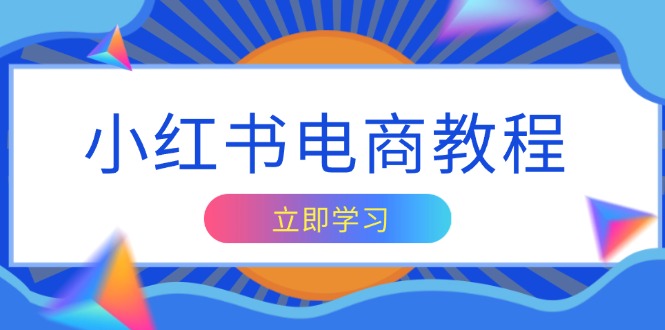 （13776期）小红书电商教程，掌握帐号定位与内容创作技巧，打造爆款，实现商业变现-白戈学堂