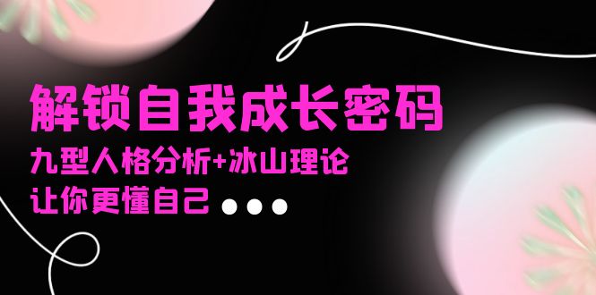 （13574期）某社群课程，解锁自我成长密码，九型人格分析+冰山理论，让你更懂自己-白戈学堂