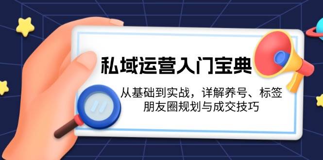 私域运营入门宝典：从基础到实战，详解养号、标签、朋友圈规划与成交技巧-白戈学堂