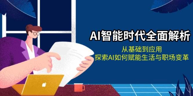 AI智能时代全面解析：从基础到应用，探索AI如何赋能生活与职场变革-白戈学堂
