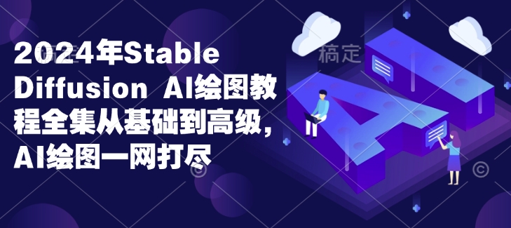 2024年Stable Diffusion Al绘图教程全集从基础到高级，AI绘图一网打尽-白戈学堂