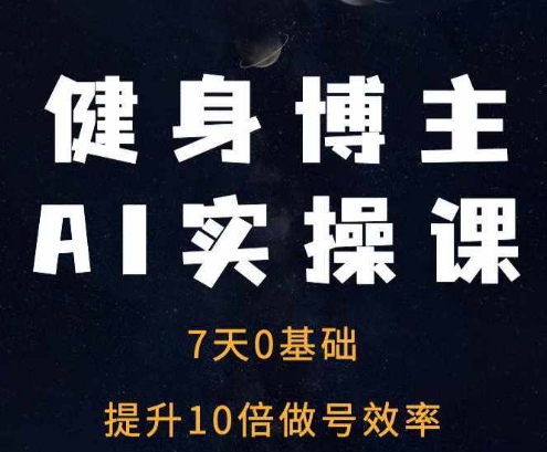 健身博主AI实操课——7天从0到1提升10倍做号效率-白戈学堂