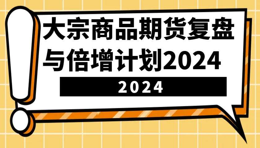 大宗商品期货，复盘与倍增计划2024（10节课）-白戈学堂