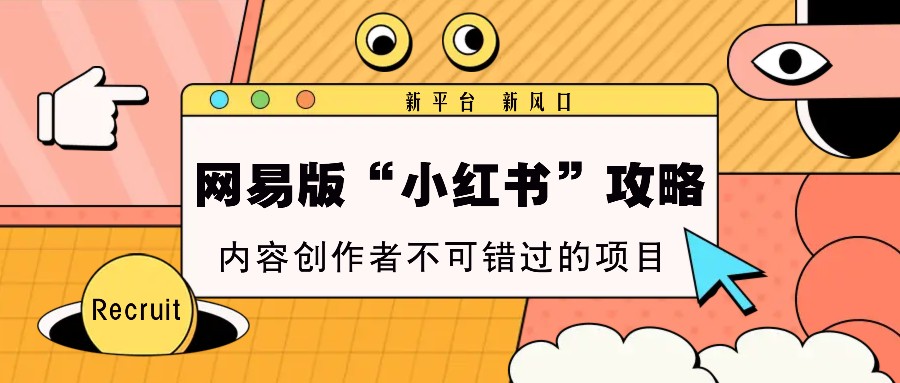 网易版“小红书”攻略，新平台 新风口，内容创作者不可错过的项目-白戈学堂